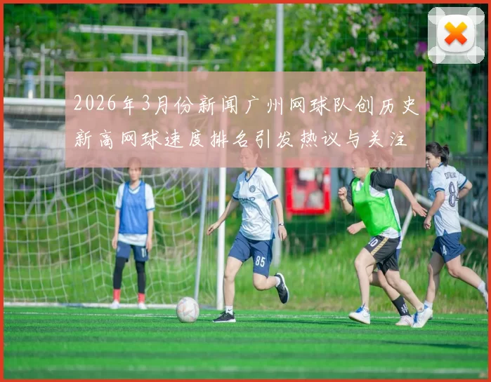 2026年3月份新闻广州网球队创历史新高网球速度排名引发热议与关注